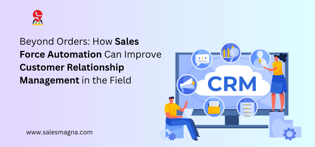 Beyond Orders: How Sales Force Automation Can Improve Customer Relationship Management in the Field